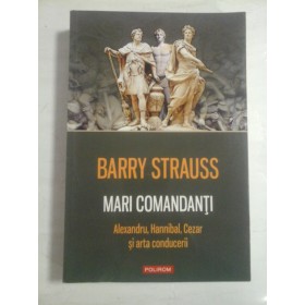  MARI  COMANDANTI  Alexandru, Hannibal, Cezar si arta conducerii  -  BARRY  STRAUSS   
